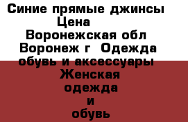 Синие прямые джинсы  › Цена ­ 100 - Воронежская обл., Воронеж г. Одежда, обувь и аксессуары » Женская одежда и обувь   . Воронежская обл.